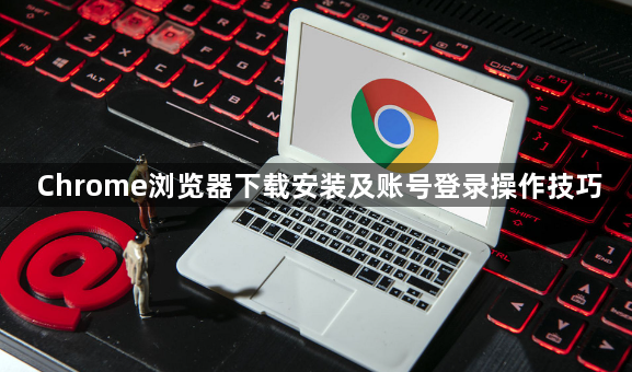 Chrome浏览器下载安装及账号登录操作技巧1
