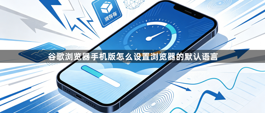 谷歌浏览器手机版怎么设置浏览器的默认语言1
