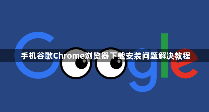手机谷歌Chrome浏览器下载安装问题解决教程1