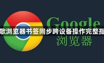 谷歌浏览器书签同步跨设备操作完整指南1