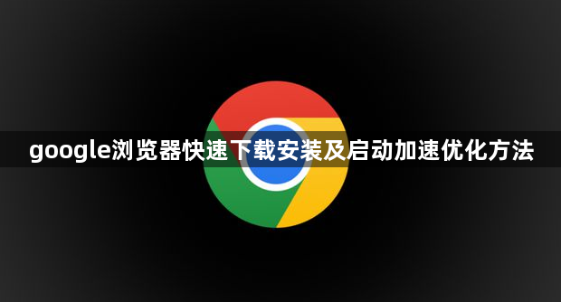 google浏览器快速下载安装及启动加速优化方法1