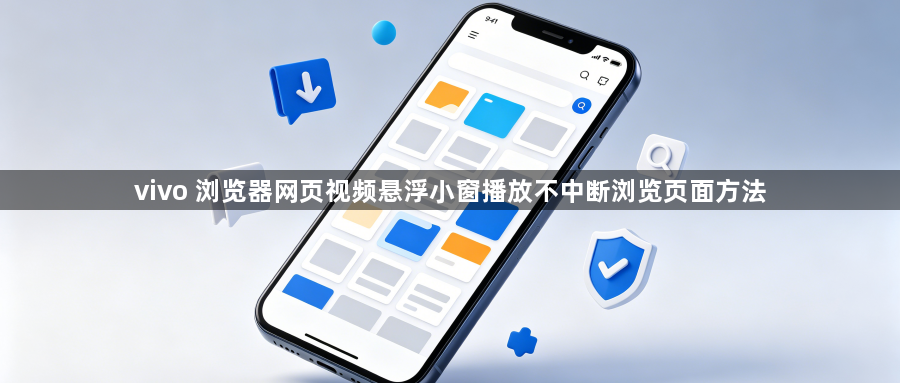 vivo 浏览器网页视频悬浮小窗播放不中断浏览页面方法1