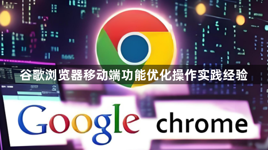 谷歌浏览器移动端功能优化操作实践经验1