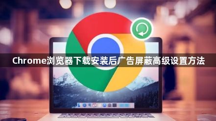 Chrome浏览器下载安装后广告屏蔽高级设置方法1