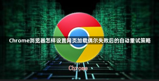 Chrome浏览器怎样设置网页加载偶尔失败后的自动重试策略1