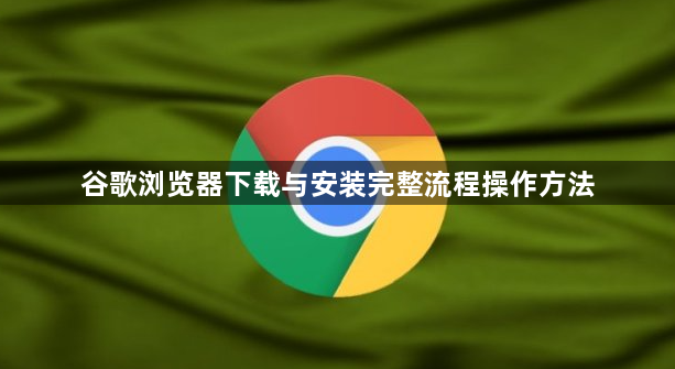谷歌浏览器下载与安装完整流程操作方法1