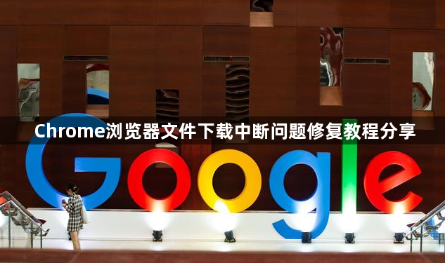 Chrome浏览器文件下载中断问题修复教程分享1