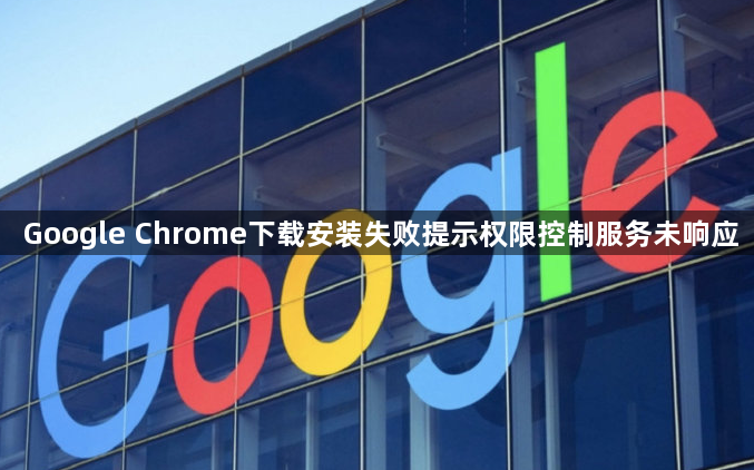 Google Chrome下载安装失败提示权限控制服务未响应1
