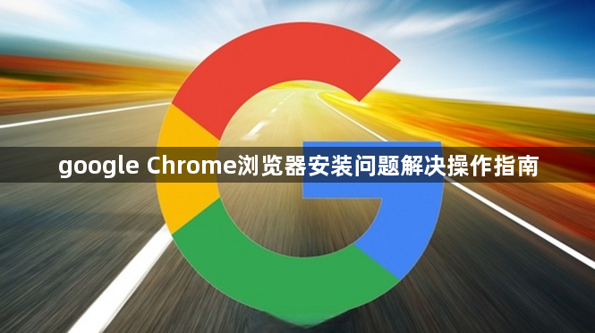 google Chrome浏览器安装问题解决操作指南1