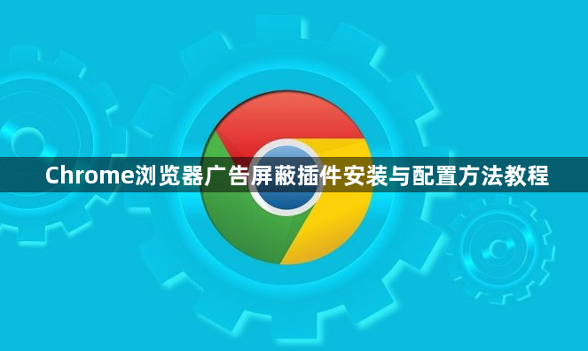 Chrome浏览器广告屏蔽插件安装与配置方法教程1