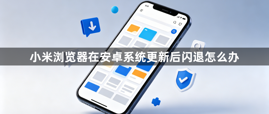 小米浏览器在安卓系统更新后闪退怎么办1