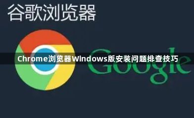Chrome浏览器Windows版安装问题排查技巧1
