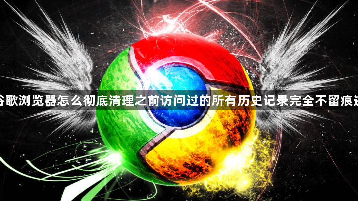 谷歌浏览器怎么彻底清理之前访问过的所有历史记录完全不留痕迹1