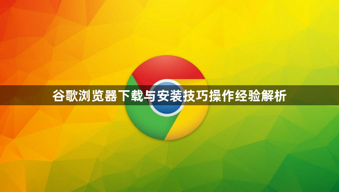 谷歌浏览器下载与安装技巧操作经验解析1
