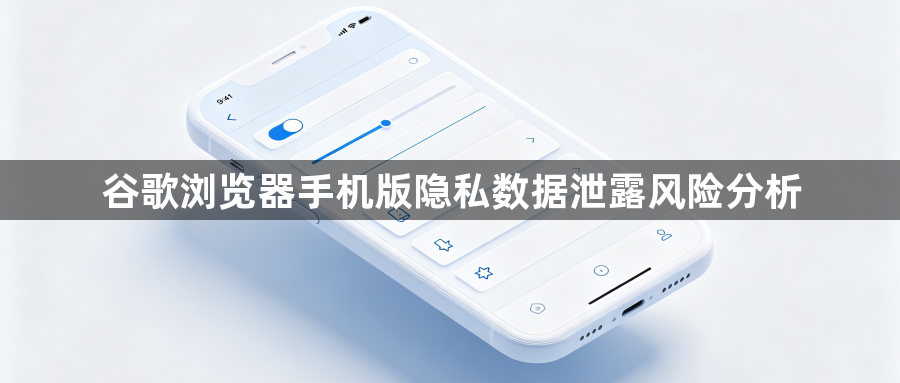 谷歌浏览器手机版隐私数据泄露风险分析1