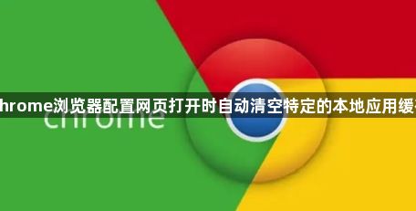 Chrome浏览器配置网页打开时自动清空特定的本地应用缓存1
