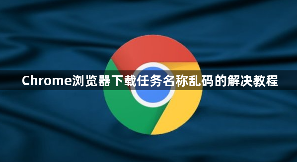 Chrome浏览器下载任务名称乱码的解决教程1