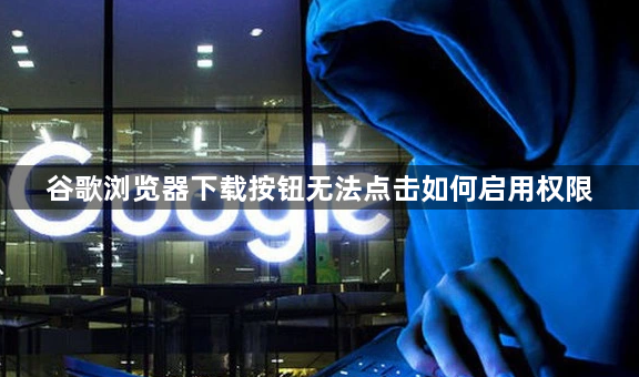 谷歌浏览器下载按钮无法点击如何启用权限1