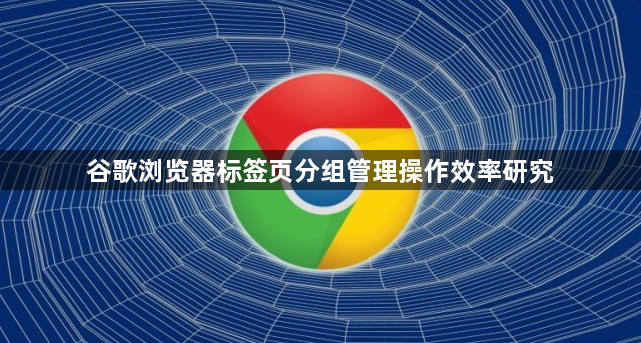 谷歌浏览器标签页分组管理操作效率研究1