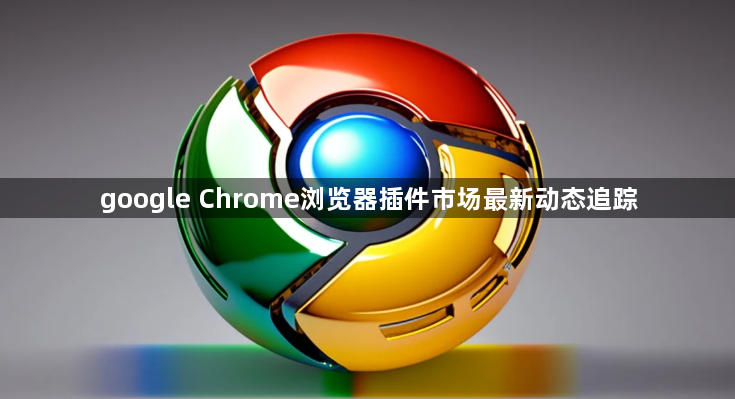 google Chrome浏览器插件市场最新动态追踪1