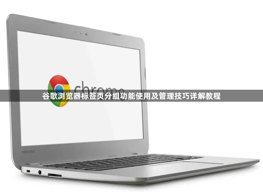 谷歌浏览器标签页分组功能使用及管理技巧详解教程1