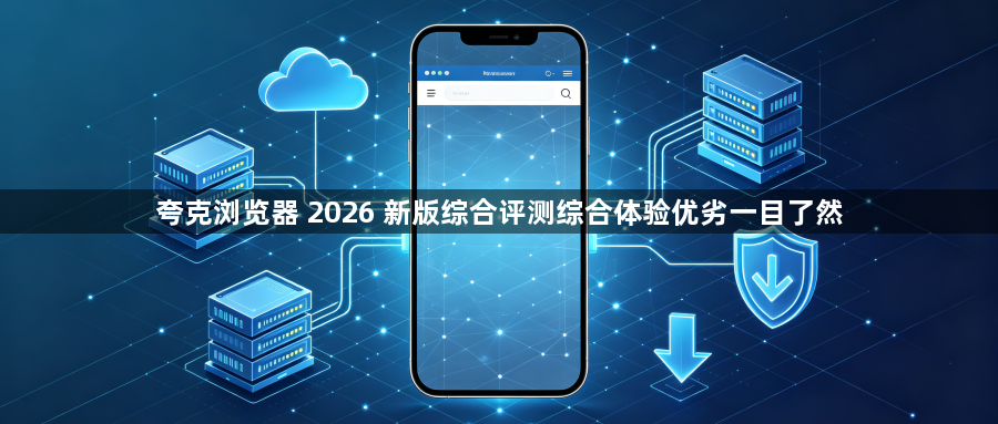 夸克浏览器 2026 新版综合评测综合体验优劣一目了然1