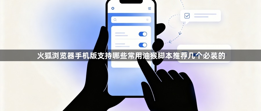 火狐浏览器手机版支持哪些常用油猴脚本推荐几个必装的1