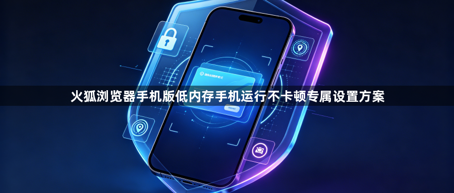 火狐浏览器手机版低内存手机运行不卡顿专属设置方案1