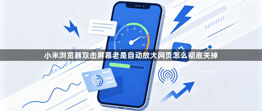 小米浏览器双击屏幕老是自动放大网页怎么彻底关掉1