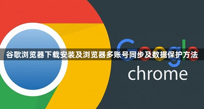 谷歌浏览器下载安装及浏览器多账号同步及数据保护方法1