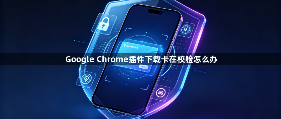Google Chrome插件下载卡在校验怎么办1