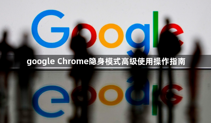 google Chrome隐身模式高级使用操作指南1