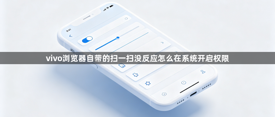 vivo浏览器自带的扫一扫没反应怎么在系统开启权限1