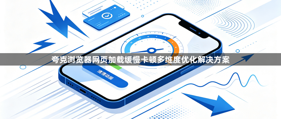 夸克浏览器网页加载缓慢卡顿多维度优化解决方案1