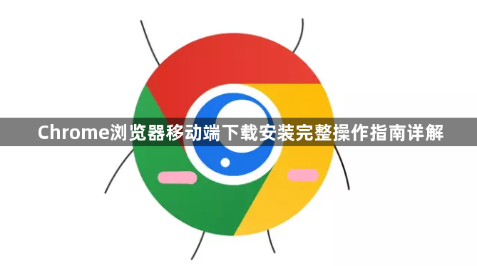 Chrome浏览器移动端下载安装完整操作指南详解1