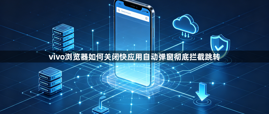 vivo浏览器如何关闭快应用自动弹窗彻底拦截跳转1