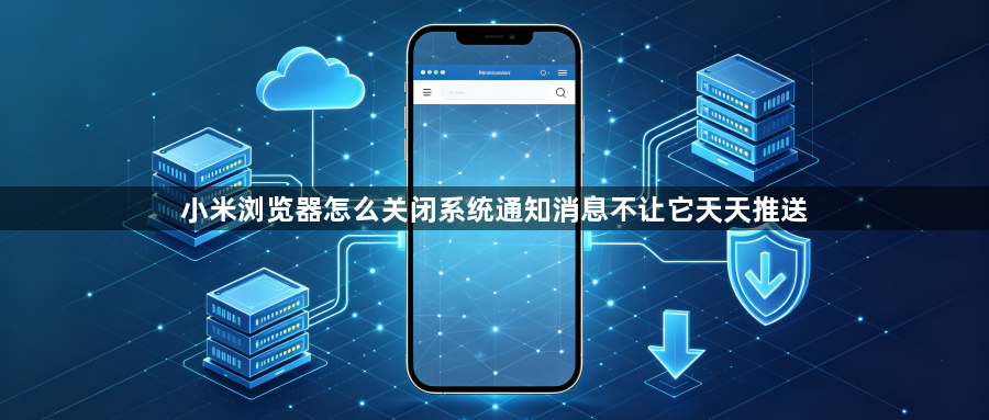 小米浏览器怎么关闭系统通知消息不让它天天推送1