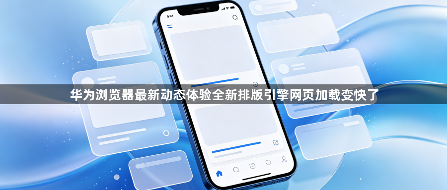 华为浏览器最新动态体验全新排版引擎网页加载变快了1