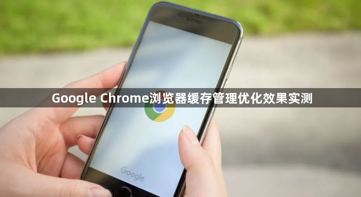 Google Chrome浏览器缓存管理优化效果实测1