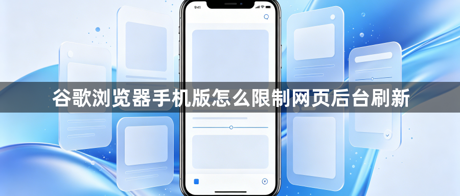 谷歌浏览器手机版怎么限制网页后台刷新1