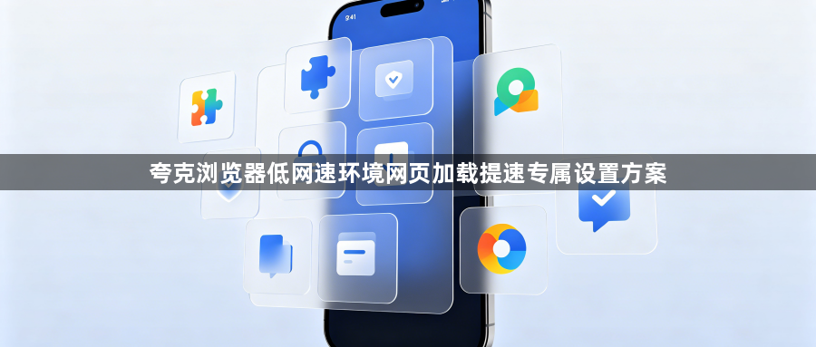 夸克浏览器低网速环境网页加载提速专属设置方案1