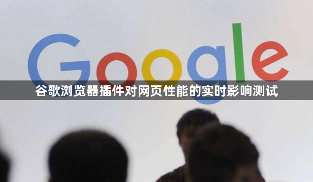 谷歌浏览器插件对网页性能的实时影响测试1