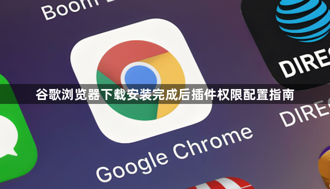 谷歌浏览器下载安装完成后插件权限配置指南1