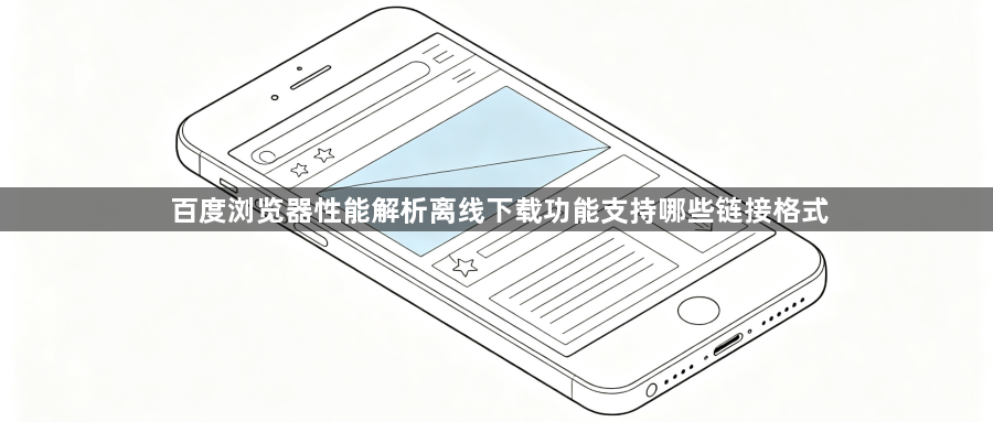 百度浏览器性能解析离线下载功能支持哪些链接格式1