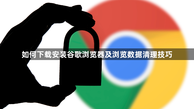 如何下载安装谷歌浏览器及浏览数据清理技巧1