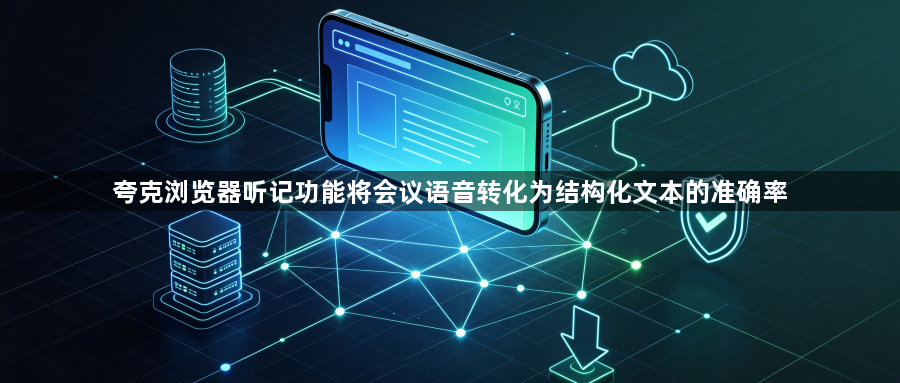 夸克浏览器听记功能将会议语音转化为结构化文本的准确率1