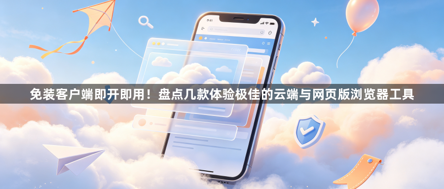 免装客户端即开即用！盘点几款体验极佳的云端与网页版浏览器工具1