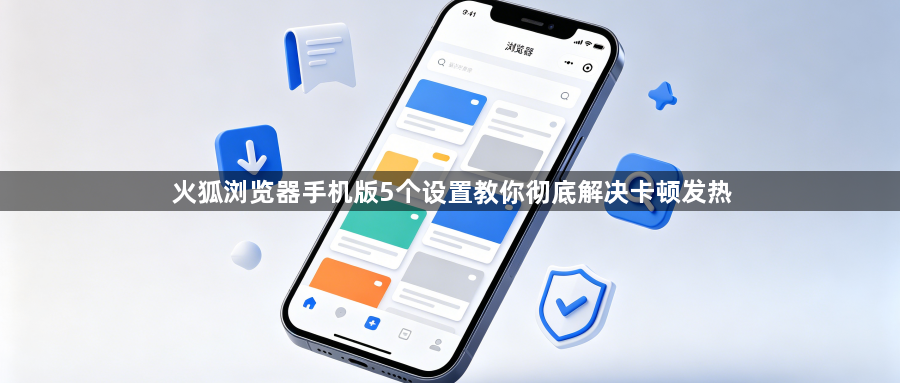 火狐浏览器手机版5个设置教你彻底解决卡顿发热1