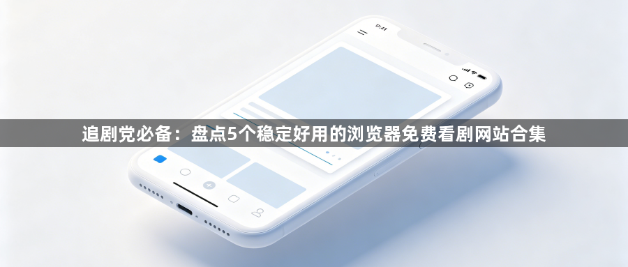 追剧党必备：盘点5个稳定好用的浏览器免费看剧网站合集1