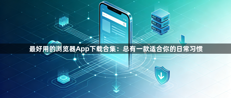最好用的浏览器App下载合集：总有一款适合你的日常习惯1